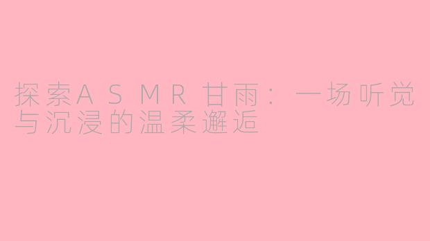 探索ASMR甘雨：一场听觉与沉浸的温柔邂逅