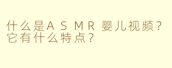 什么是ASMR婴儿视频？它有什么特点？