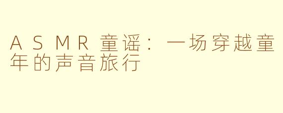ASMR童谣：一场穿越童年的声音旅行