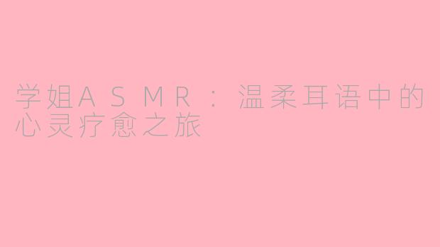 学姐ASMR：温柔耳语中的心灵疗愈之旅
