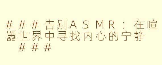###告别ASMR：在喧嚣世界中寻找内心的宁静

###