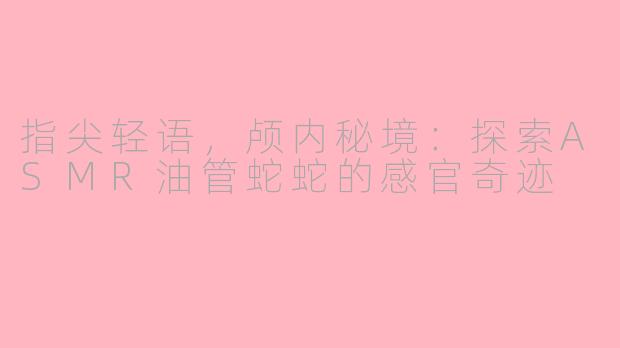 指尖轻语，颅内秘境：探索ASMR油管蛇蛇的感官奇迹