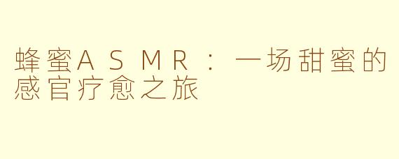 蜂蜜ASMR：一场甜蜜的感官疗愈之旅