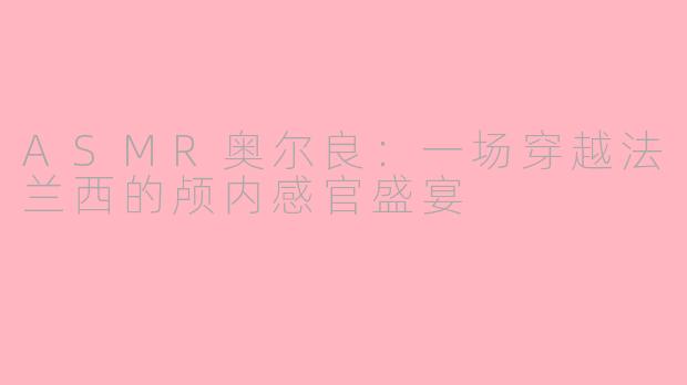 ASMR奥尔良：一场穿越法兰西的颅内感官盛宴