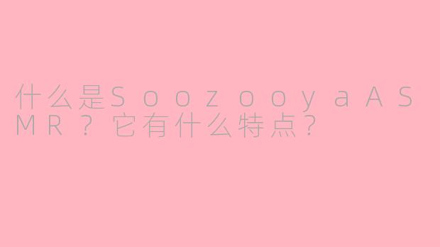 什么是SoozooyaASMR?它有什么特点?