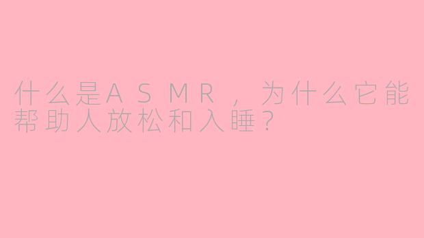 什么是ASMR，为什么它能帮助人放松和入睡？