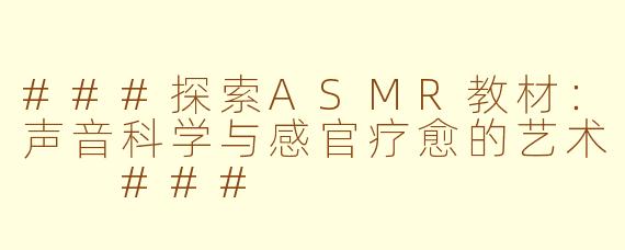 ###探索ASMR教材：声音科学与感官疗愈的艺术

###