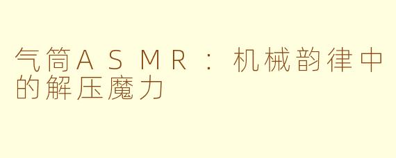 气筒ASMR：机械韵律中的解压魔力