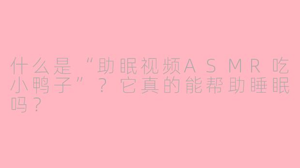 什么是“助眠视频ASMR吃小鸭子”？它真的能帮助睡眠吗？