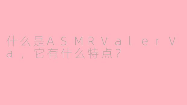 什么是ASMRValerVa，它有什么特点？
