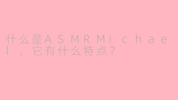 什么是ASMRMichael，它有什么特点？
