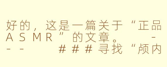 好的，这是一篇关于“正品ASMR”的文章。

---

###寻找“颅内高潮”：当我们在谈论正品ASMR时，我们在谈论什么？