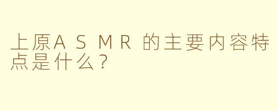 上原ASMR的主要内容特点是什么？