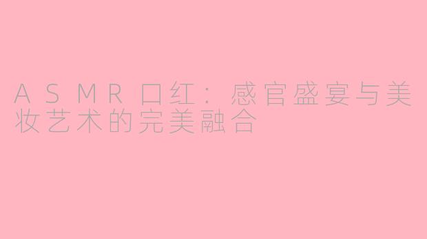 ASMR口红：感官盛宴与美妆艺术的完美融合