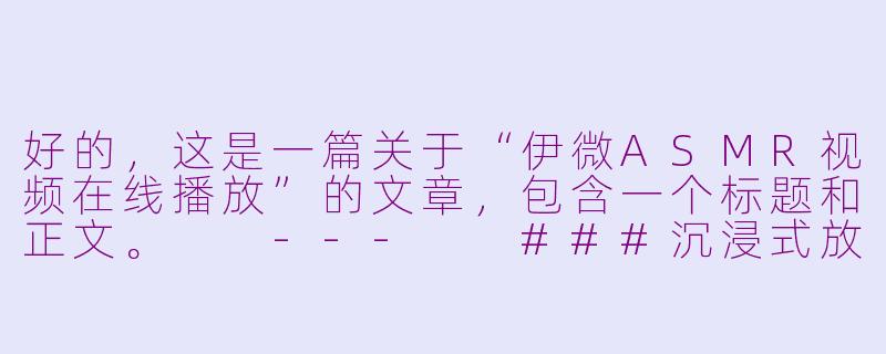 好的，这是一篇关于“伊微ASMR视频在线播放”的文章，包含一个标题和正文。

---

###沉浸式放松体验：探索伊微ASMR视频的在线世界

###-伊微asmr视频在线播放