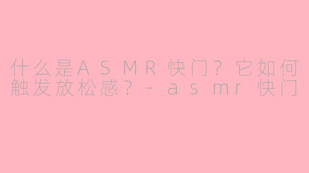什么是ASMR快门？它如何触发放松感？-asmr快门