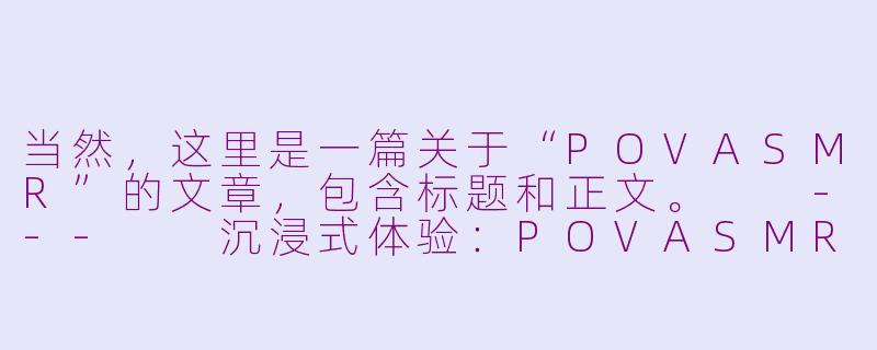 当然，这里是一篇关于“POVASMR”的文章，包含标题和正文。

---

沉浸式体验：POVASMR如何用第一视角为你打造专属的放松时刻-pussy asmr