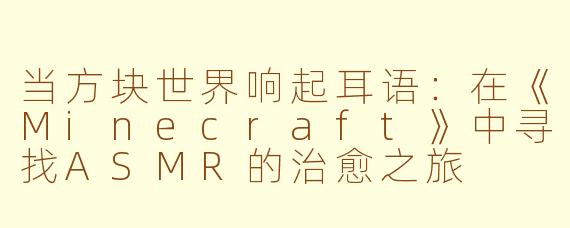 当方块世界响起耳语：在《Minecraft》中寻找ASMR的治愈之旅