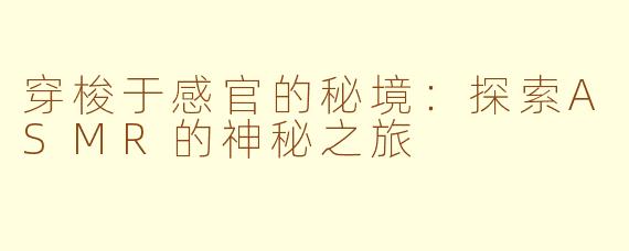 穿梭于感官的秘境：探索ASMR的神秘之旅