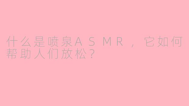 什么是喷泉ASMR，它如何帮助人们放松？