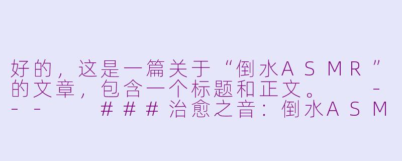 好的，这是一篇关于“倒水ASMR”的文章，包含一个标题和正文。

---

###治愈之音：倒水ASMR，一场为感官定制的宁静仪式

###-倒水asmr