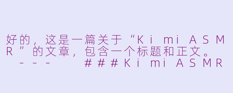 好的，这是一篇关于“KimiASMR”的文章，包含一个标题和正文。

---

###KimiASMR：在指尖轻语与键盘敲击中，寻获一片数字宁静

###-kimi asmr