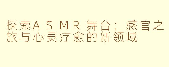 探索ASMR舞台：感官之旅与心灵疗愈的新领域