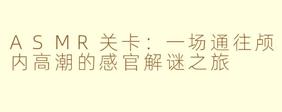 ASMR关卡：一场通往颅内高潮的感官解谜之旅