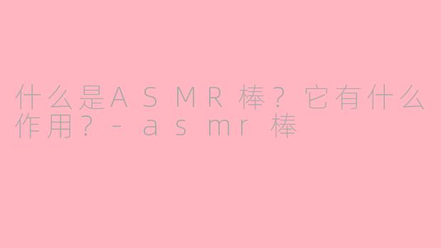 什么是ASMR棒?它有什么作用?