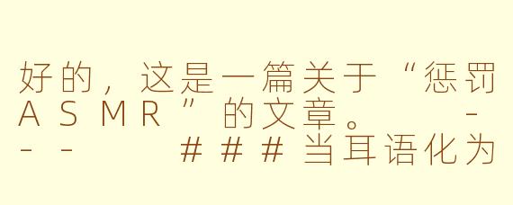 好的，这是一篇关于“惩罚ASMR”的文章。

---

###当耳语化为戒尺：探秘“惩罚ASMR”背后的安抚机制

###