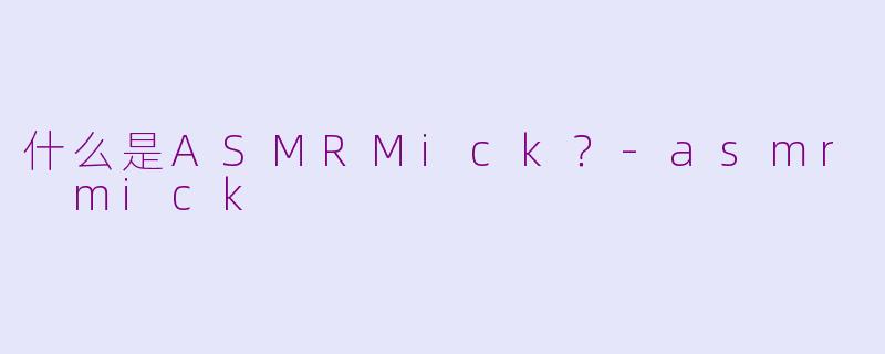 什么是ASMRMick？-asmr mick