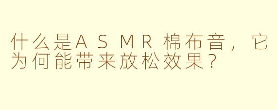 什么是ASMR棉布音，它为何能带来放松效果？