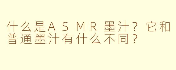 什么是ASMR墨汁？它和普通墨汁有什么不同？