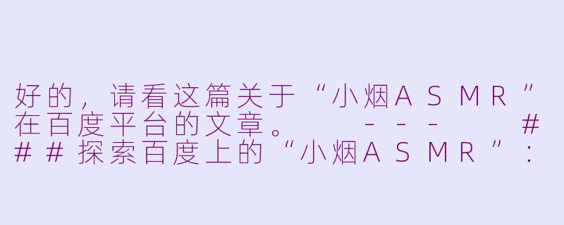 好的，请看这篇关于“小烟ASMR”在百度平台的文章。

---

###探索百度上的“小烟ASMR”：一场在搜索框里寻找的感官秘境

###-小烟asmr百度