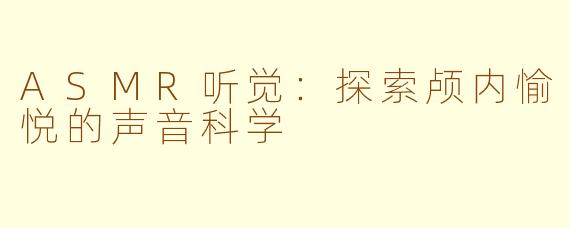ASMR听觉：探索颅内愉悦的声音科学