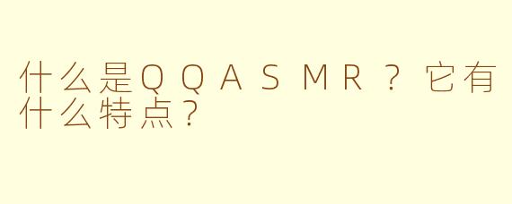 什么是QQASMR？它有什么特点？