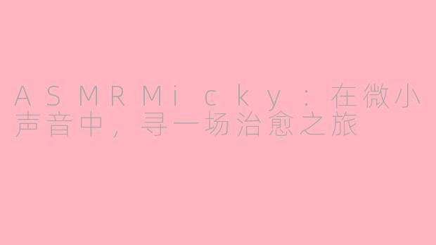 ASMRMicky：在微小声音中，寻一场治愈之旅