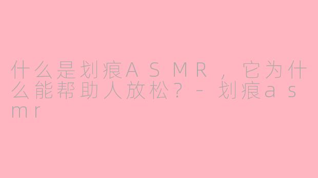 什么是划痕ASMR，它为什么能帮助人放松？-划痕asmr