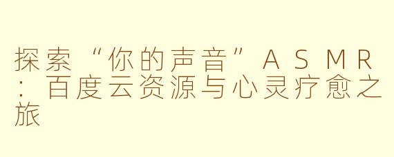 探索“你的声音”ASMR：百度云资源与心灵疗愈之旅