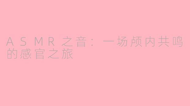 ASMR之音：一场颅内共鸣的感官之旅