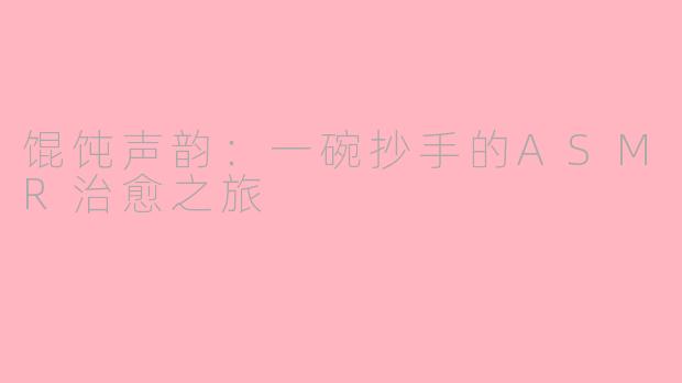馄饨声韵：一碗抄手的ASMR治愈之旅