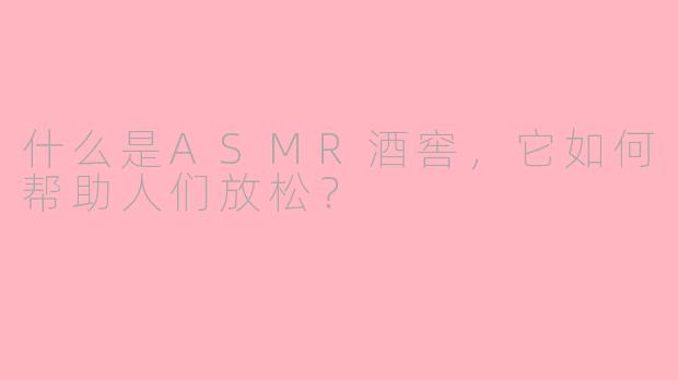 什么是ASMR酒窖,它如何帮助人们放松?