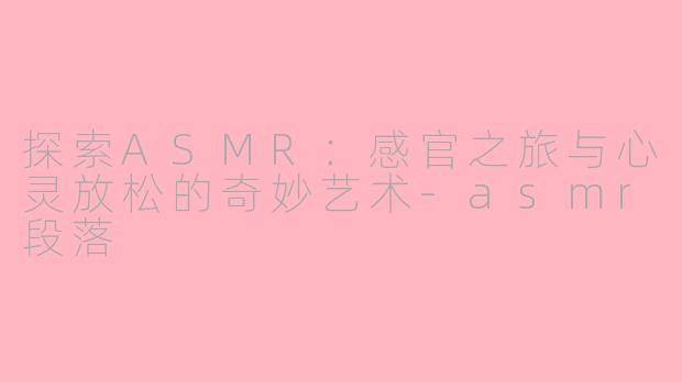 探索ASMR:感官之旅与心灵放松的奇妙艺术