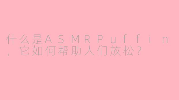 什么是ASMRPuffin，它如何帮助人们放松？