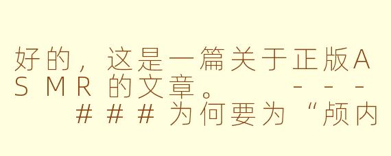 好的，这是一篇关于正版ASMR的文章。

---

###为何要为“颅内高潮”付费？探寻正版ASMR的价值与魅力

###