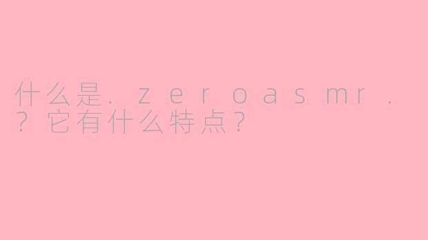 什么是.zeroasmr.?它有什么特点?