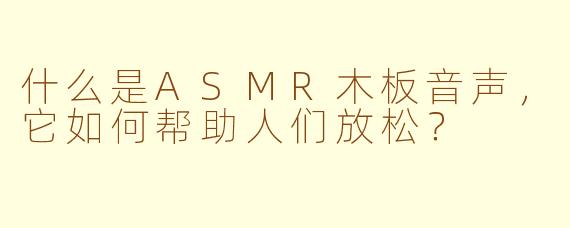 什么是ASMR木板音声，它如何帮助人们放松？