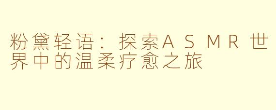 粉黛轻语:探索ASMR世界中的温柔疗愈之旅