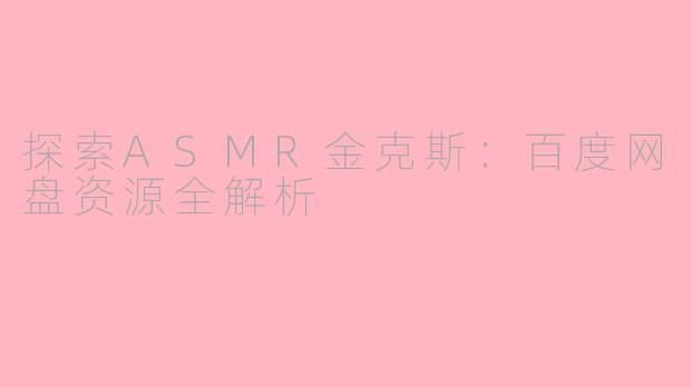 探索ASMR金克斯：百度网盘资源全解析