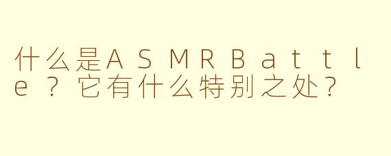 什么是ASMRBattle？它有什么特别之处？